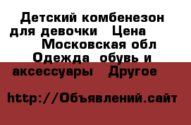 Детский комбенезон для девочки › Цена ­ 3 000 - Московская обл. Одежда, обувь и аксессуары » Другое   